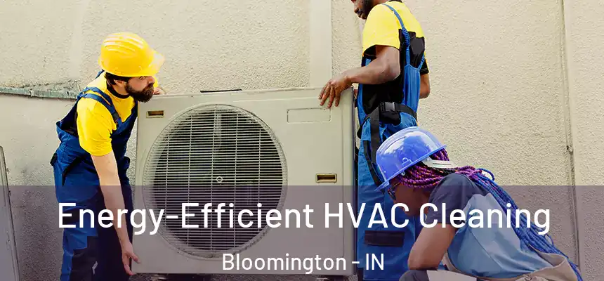 Energy-Efficient HVAC Cleaning Bloomington - IN